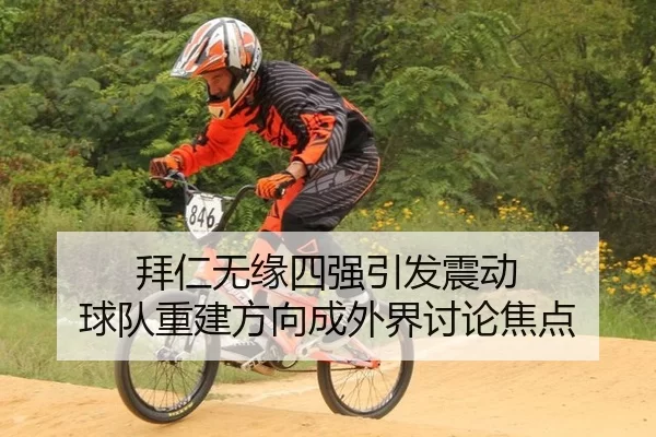拜仁无缘四强引发震动 球队重建方向成外界讨论焦点